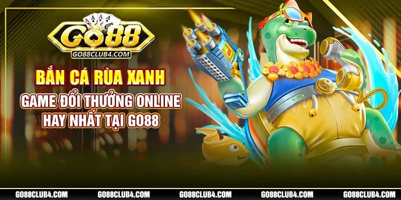 Bắn cá rùa xanh - Game đổi thưởng online hay nhất tại Go88