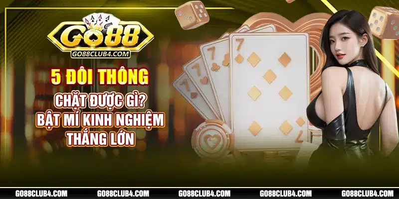 5 Đôi Thông Chặt Được Gì? Bật Mí Kinh Nghiệm Thắng Lớn