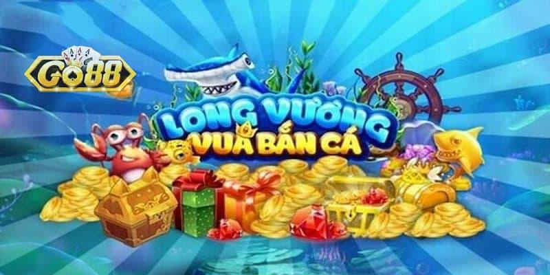 Bắn Cá Long Vương - Game Săn Thưởng Hành Đầu Go88