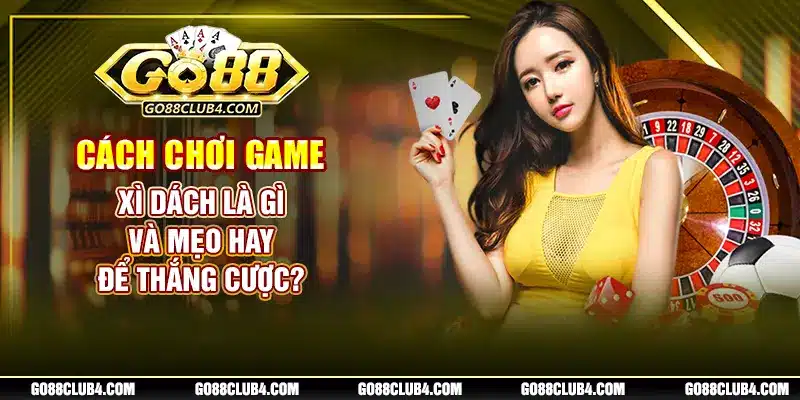Cách Chơi Game Xì Dách Là Gì Và Mẹo Hay Để Thắng Cược?