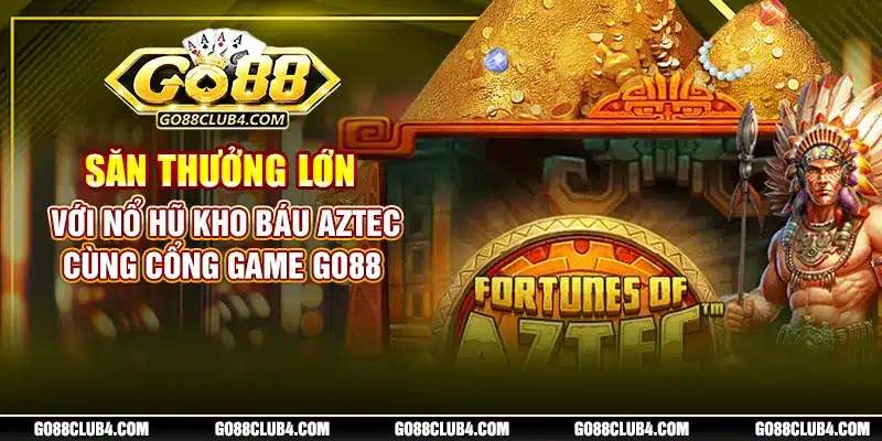 Săn Thưởng Lớn Với Nổ Hũ Kho Báu Aztec Cùng Cổng Game Go88