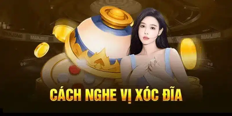 Cách nghe vị xóc đĩa – kinh nghiệm thực chiến giúp bạn chơi lâu dài