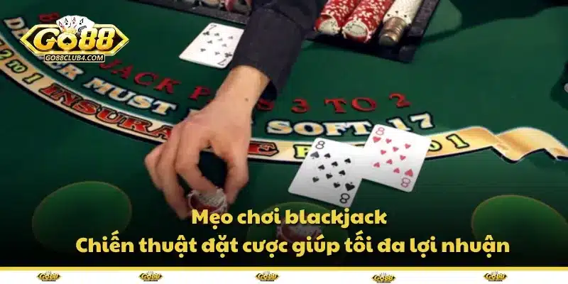Mẹo chơi blackjack – Chiến thuật đặt cược giúp tối đa lợi nhuận