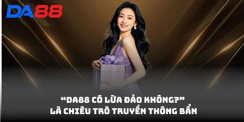 DA88 Có Lừa Đảo Không? Chi Tiết Sự Thật Về Tin Đồn Lừa Đảo 