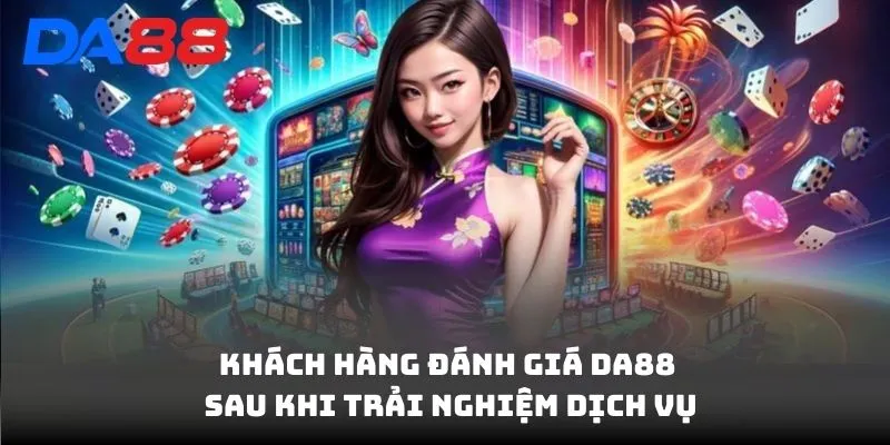 Đánh Giá DA88 - Khách Hàng Và Chuyên Gia Nói Gì Về Dịch Vụ?