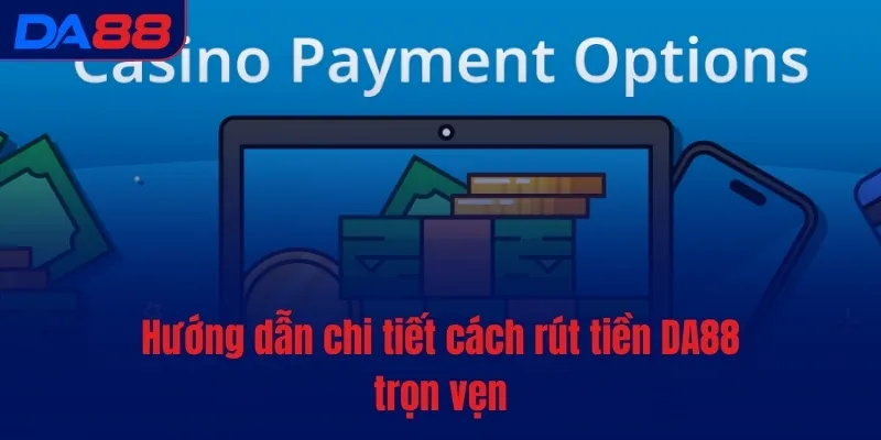 Rút tiền DA88 - Quy trình đơn giản, thao tác siêu dễ
