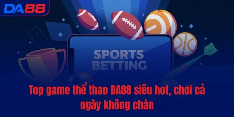 Thể thao DA88 - Thức tỉnh đam mê, bùng nổ cảm xúc